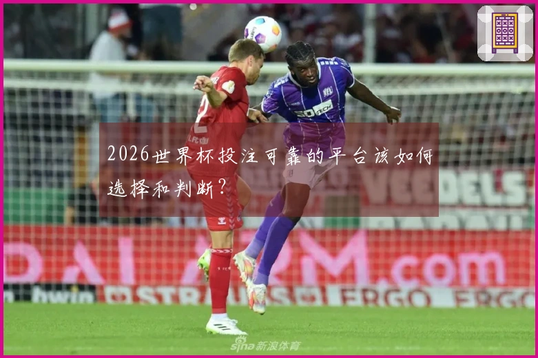 2026世界杯投注可靠的平台该如何选择和判断？