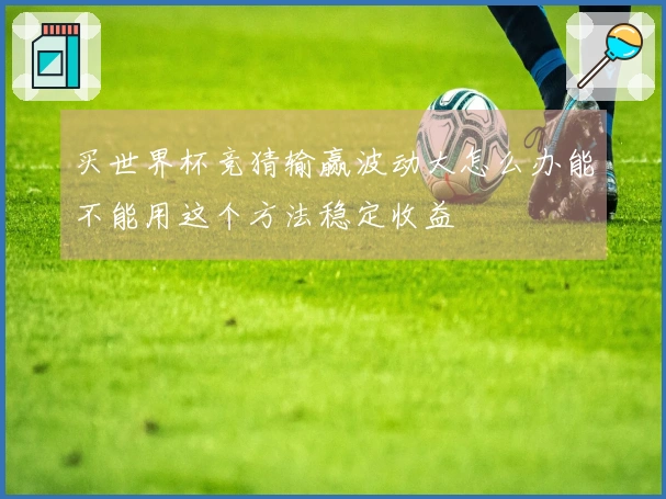 买世界杯竞猜输赢波动大怎么办能不能用这个方法稳定收益